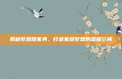 揭秘夢(mèng)甜甜家具,，打造家居夢(mèng)想的溫馨空間