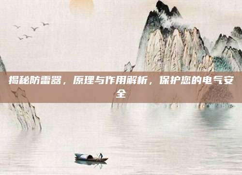 揭秘防雷器,，原理與作用解析,，保護您的電氣安全