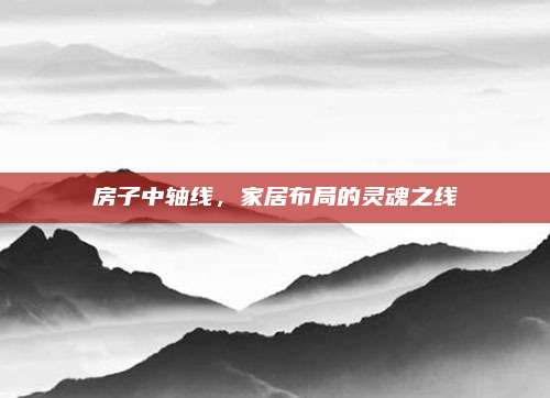 房子中軸線,，家居布局的靈魂之線