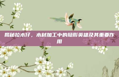揭秘拉木仔,，木材加工中的隱形英雄及其重要作用