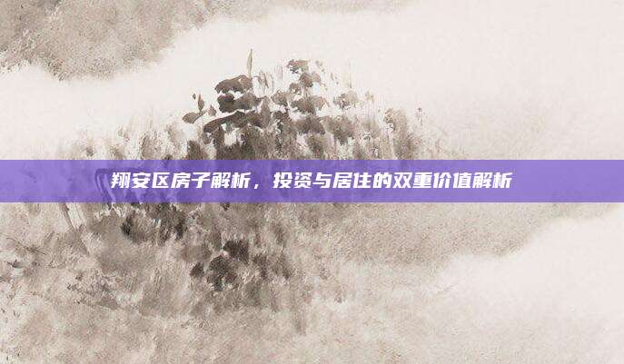 翔安區(qū)房子解析,，投資與居住的雙重價(jià)值解析