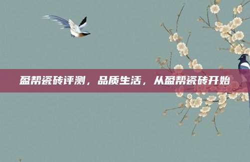盈幫瓷磚評測,，品質(zhì)生活，從盈幫瓷磚開始