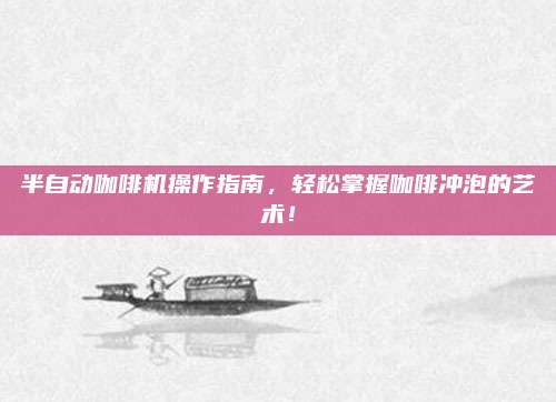半自動(dòng)咖啡機(jī)操作指南,，輕松掌握咖啡沖泡的藝術(shù)！