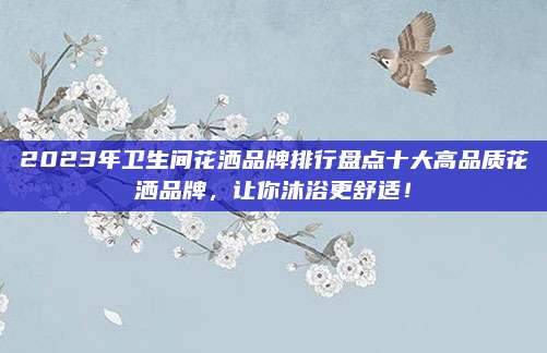 2023年衛(wèi)生間花灑品牌排行盤點(diǎn)十大高品質(zhì)花灑品牌，讓你沐浴更舒適！