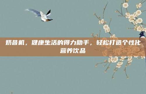 奶昔機(jī)，健康生活的得力助手,，輕松打造個(gè)性化營養(yǎng)飲品