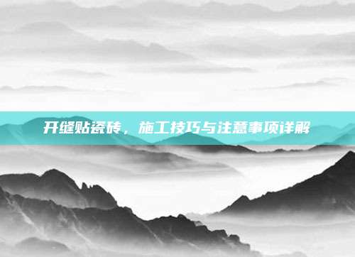 開縫貼瓷磚,，施工技巧與注意事項(xiàng)詳解