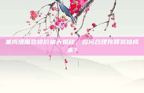 集成墻面裝修價(jià)格大揭秘，如何合理預(yù)算裝修成本,？