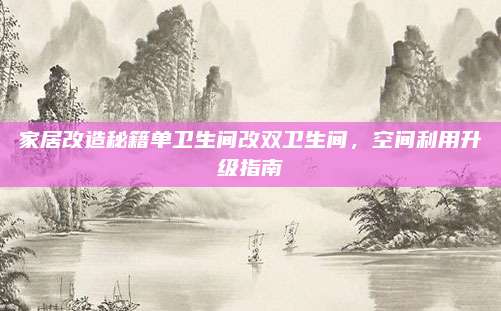 家居改造秘籍單衛(wèi)生間改雙衛(wèi)生間,，空間利用升級(jí)指南