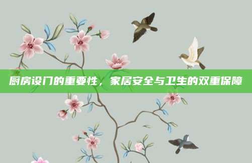 廚房設(shè)門的重要性，家居安全與衛(wèi)生的雙重保障