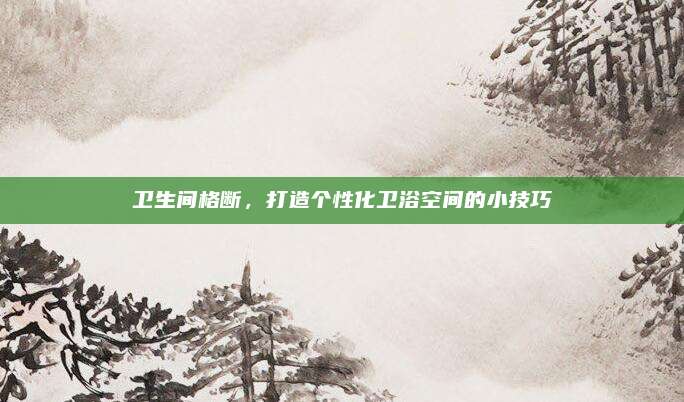 衛(wèi)生間格斷,，打造個性化衛(wèi)浴空間的小技巧