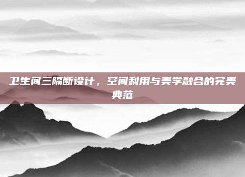 衛(wèi)生間三隔斷設(shè)計(jì),，空間利用與美學(xué)融合的完美典范