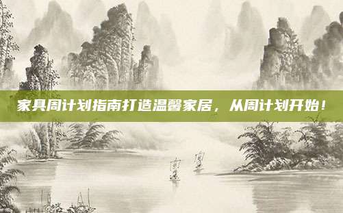 家具周計(jì)劃指南打造溫馨家居,，從周計(jì)劃開始,！
