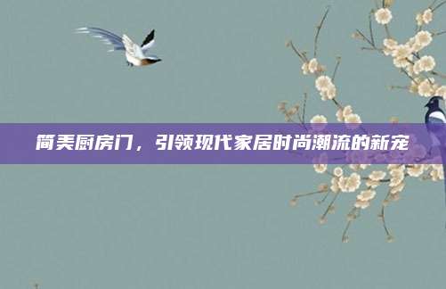 簡美廚房門，引領(lǐng)現(xiàn)代家居時尚潮流的新寵