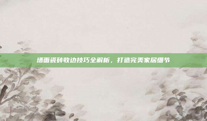 墻面瓷磚收邊技巧全解析,，打造完美家居細(xì)節(jié)