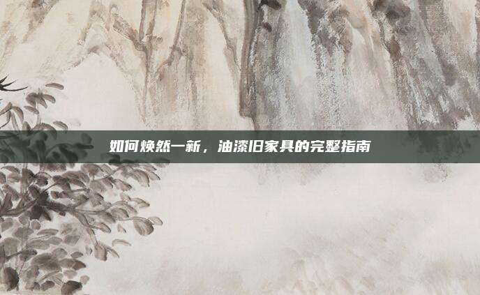 如何煥然一新,，油漆舊家具的完整指南