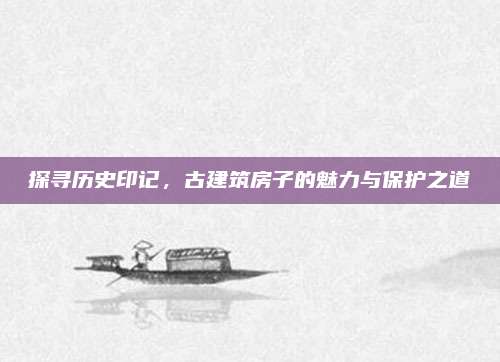 探尋歷史印記,，古建筑房子的魅力與保護(hù)之道