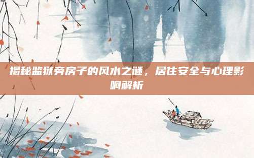 揭秘監(jiān)獄旁房子的風(fēng)水之謎，居住安全與心理影響解析
