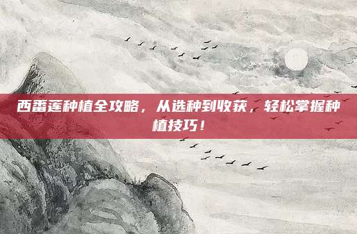 西番蓮種植全攻略，從選種到收獲，輕松掌握種植技巧！