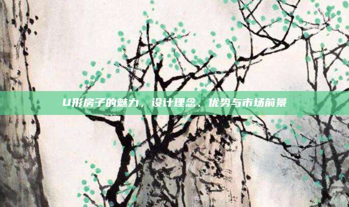 U形房子的魅力,，設(shè)計(jì)理念、優(yōu)勢與市場前景
