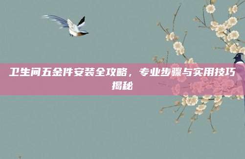 衛(wèi)生間五金件安裝全攻略，專業(yè)步驟與實(shí)用技巧揭秘