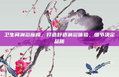 衛(wèi)生間淋浴座椅,，打造舒適淋浴體驗(yàn),，細(xì)節(jié)決定品質(zhì)