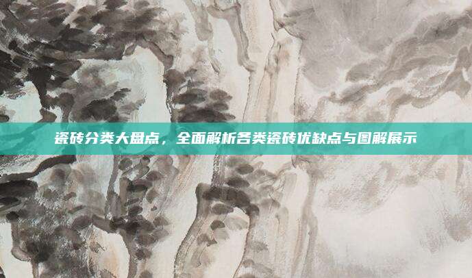 瓷磚分類(lèi)大盤(pán)點(diǎn)，全面解析各類(lèi)瓷磚優(yōu)缺點(diǎn)與圖解展示