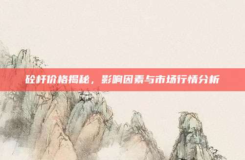 砼桿價(jià)格揭秘，影響因素與市場(chǎng)行情分析