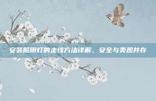 安裝照明燈的走線方法詳解,，安全與美觀并存