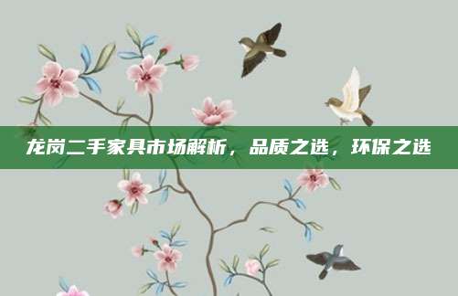 龍崗二手家具市場(chǎng)解析，品質(zhì)之選,，環(huán)保之選