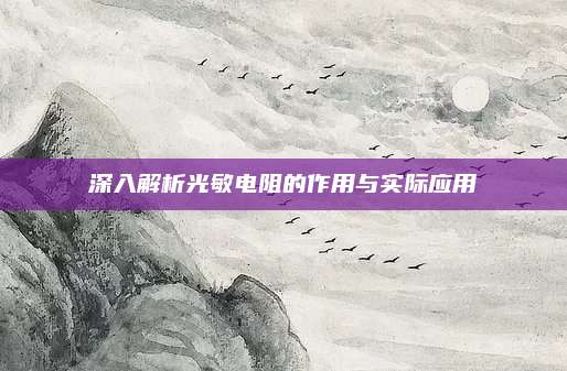 深入解析光敏電阻的作用與實(shí)際應(yīng)用