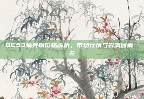 DC53模具鋼價格解析,，市場行情與影響因素一覽