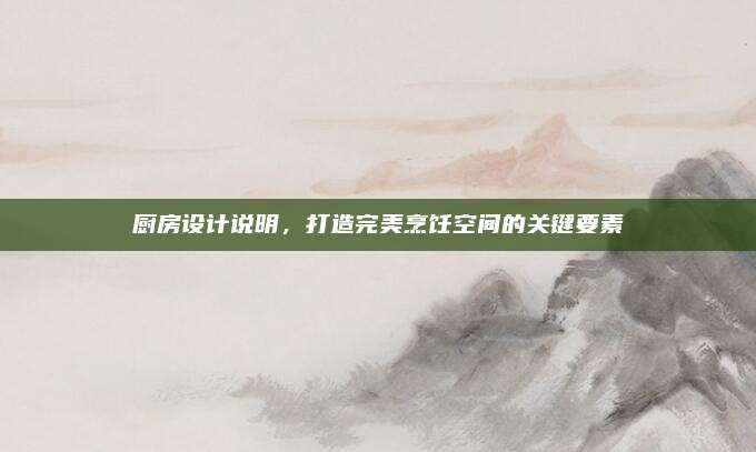 廚房設(shè)計說明，打造完美烹飪空間的關(guān)鍵要素