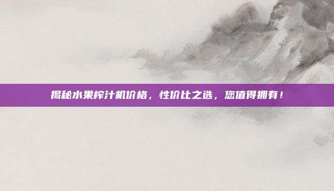 揭秘水果榨汁機(jī)價(jià)格,，性?xún)r(jià)比之選，您值得擁有,！