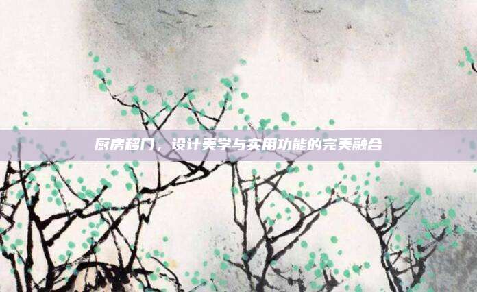 廚房移門(mén)，設(shè)計(jì)美學(xué)與實(shí)用功能的完美融合