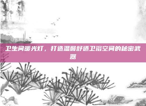 衛(wèi)生間暖光燈,，打造溫馨舒適衛(wèi)浴空間的秘密武器