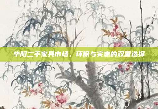 華陽二手家具市場,，環(huán)保與實惠的雙重選擇