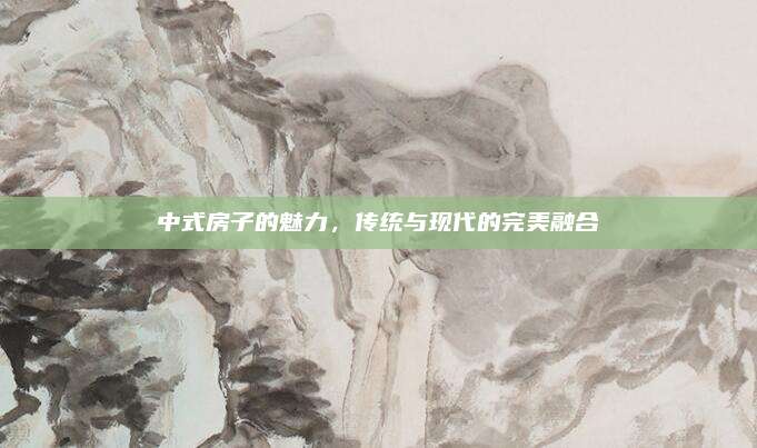 中式房子的魅力，傳統(tǒng)與現(xiàn)代的完美融合