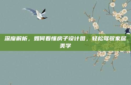 深度解析,，如何看懂房子設(shè)計(jì)圖,，輕松駕馭家居美學(xué)