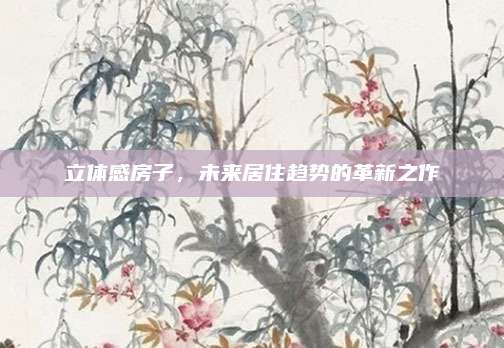 立體感房子，未來居住趨勢的革新之作