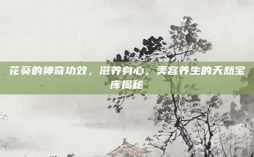 花葵的神奇功效,，滋養(yǎng)身心，美容養(yǎng)生的天然寶庫揭秘