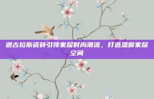 道古拉斯瓷磚引領家居時尚潮流，打造溫馨家居空間