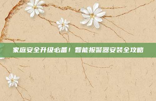家庭安全升級必備,！智能報警器安裝全攻略