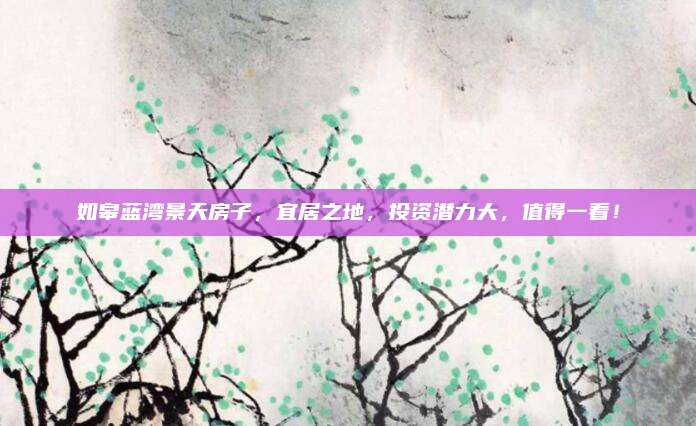 如皋藍灣景天房子,，宜居之地，投資潛力大,，值得一看,！