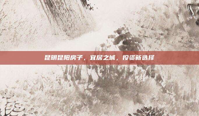昆明昆陽(yáng)房子，宜居之城,，投資新選擇