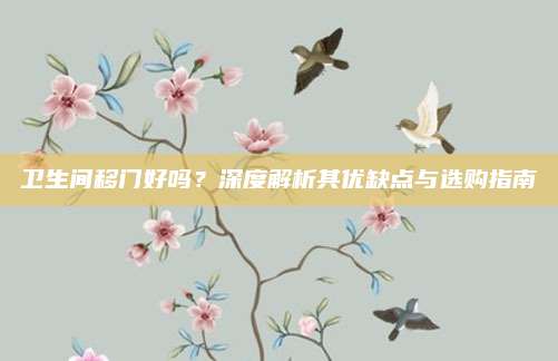 衛(wèi)生間移門好嗎,？深度解析其優(yōu)缺點(diǎn)與選購(gòu)指南