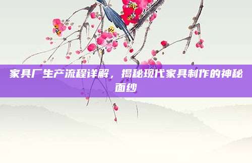 家具廠生產(chǎn)流程詳解,，揭秘現(xiàn)代家具制作的神秘面紗