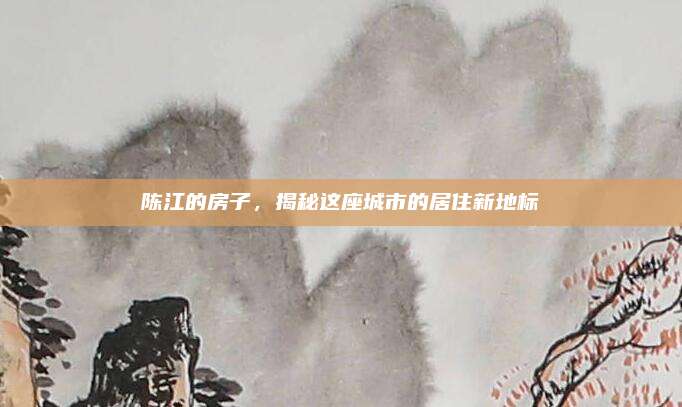 陳江的房子,，揭秘這座城市的居住新地標(biāo)