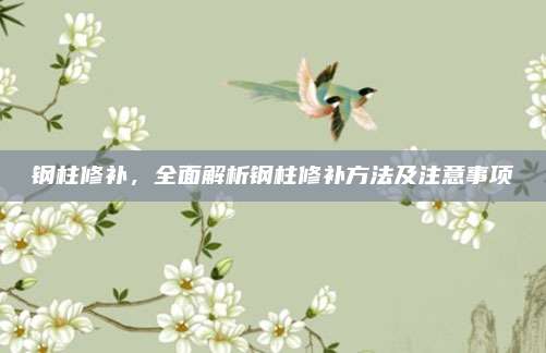 鋼柱修補(bǔ)，全面解析鋼柱修補(bǔ)方法及注意事項(xiàng)