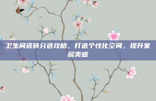 衛(wèi)生間瓷磚分色攻略,，打造個性化空間，提升家居美感