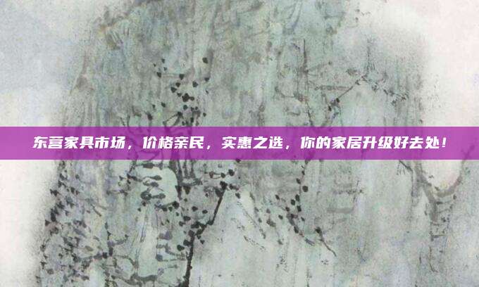 東營家具市場,，價格親民,，實惠之選,，你的家居升級好去處,！